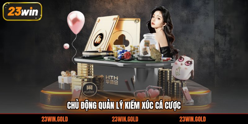 Chủ động quản lý kiểm xúc cá cược